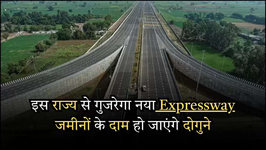 इस राज्य से गुजरेगा नया Expressway  जमीनों के दाम हो जाएंगे दोगुने 