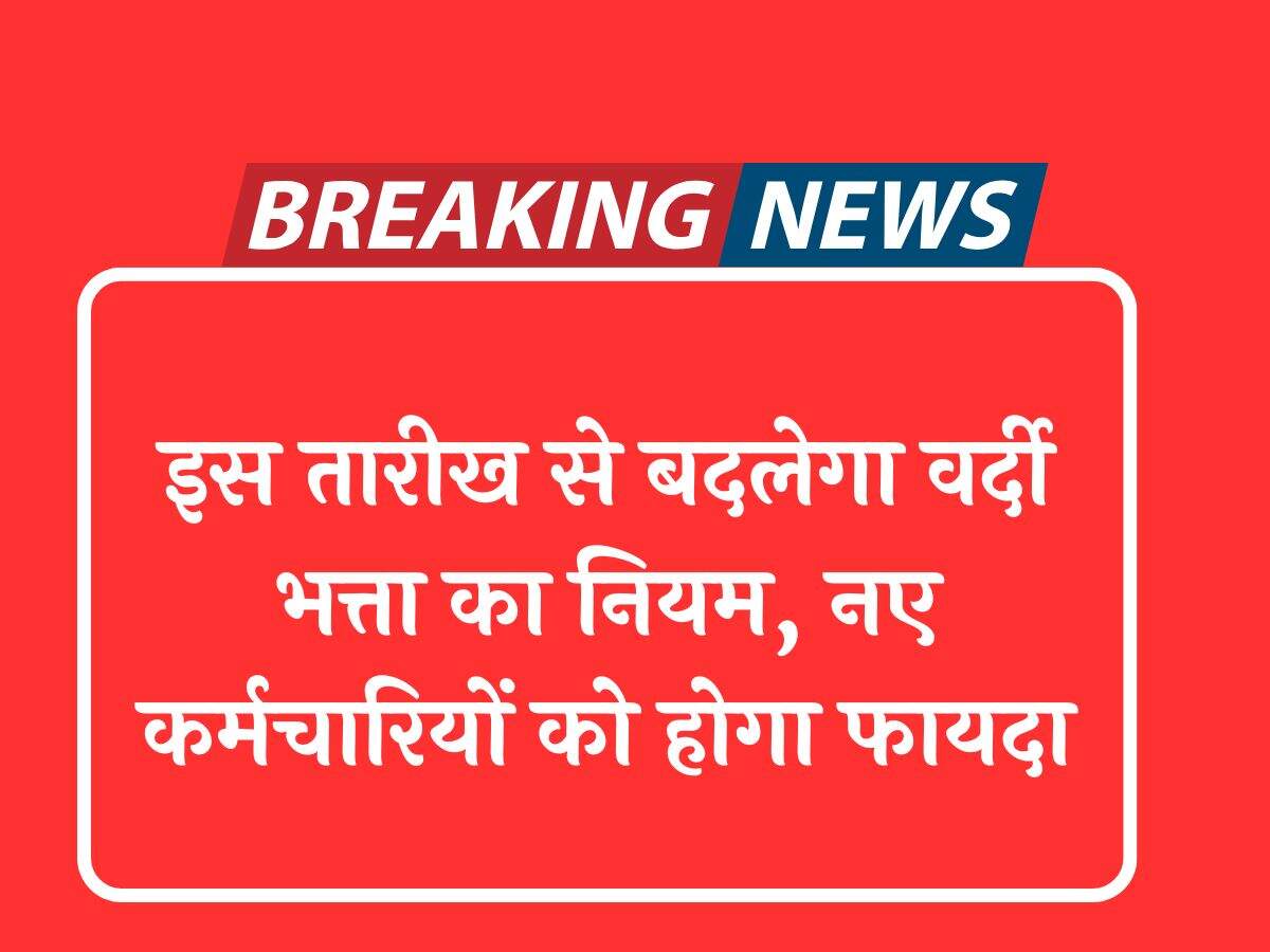 इस तारीख से बदलेगा वर्दी भत्ता का नियम, नए कर्मचारियों को होगा फायदा