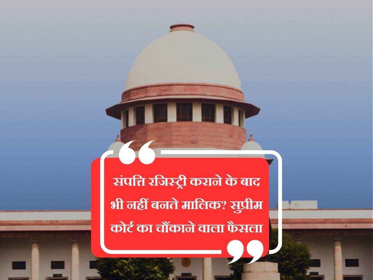संपत्ति रजिस्ट्री कराने के बाद भी नहीं बनते मालिक? सुप्रीम कोर्ट का चौंकाने वाला फैसला