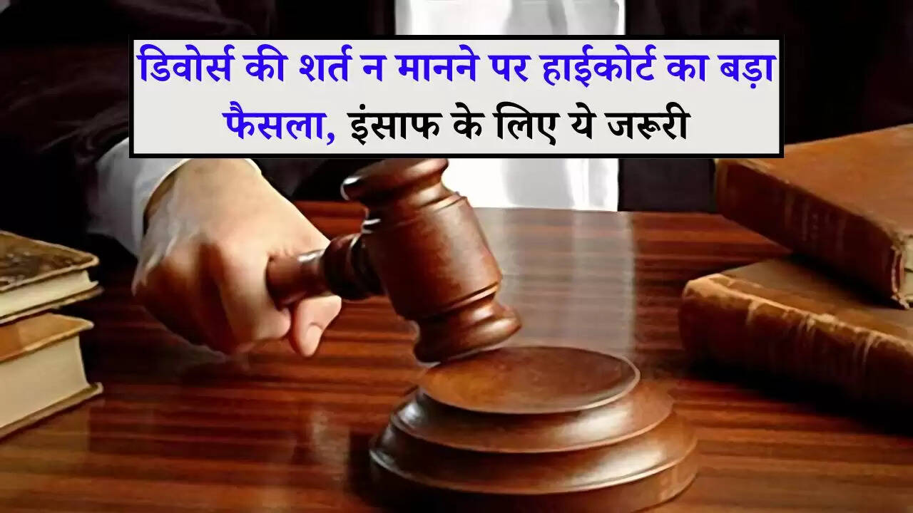 HighCourt Decision: डिवोर्स की शर्त न मानने पर हाईकोर्ट का बड़ा फैसला, इंसाफ के लिए ये जरूरी