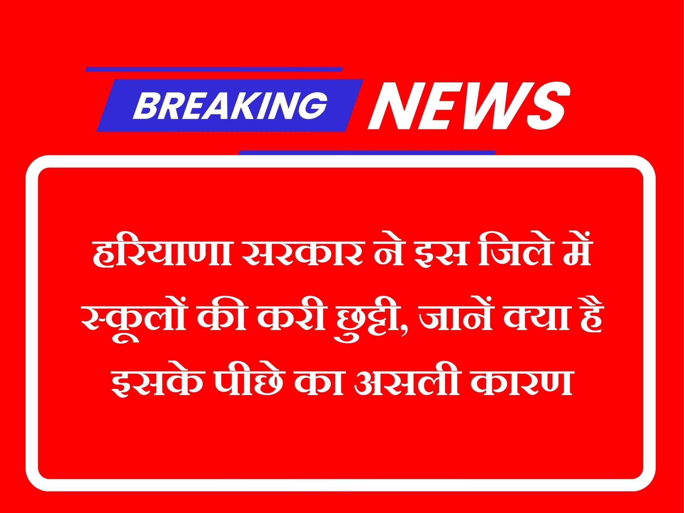 हरियाणा सरकार ने इस जिले में स्कूलों की करी छुट्टी, जानें क्या है इसके पीछे का असली कारण