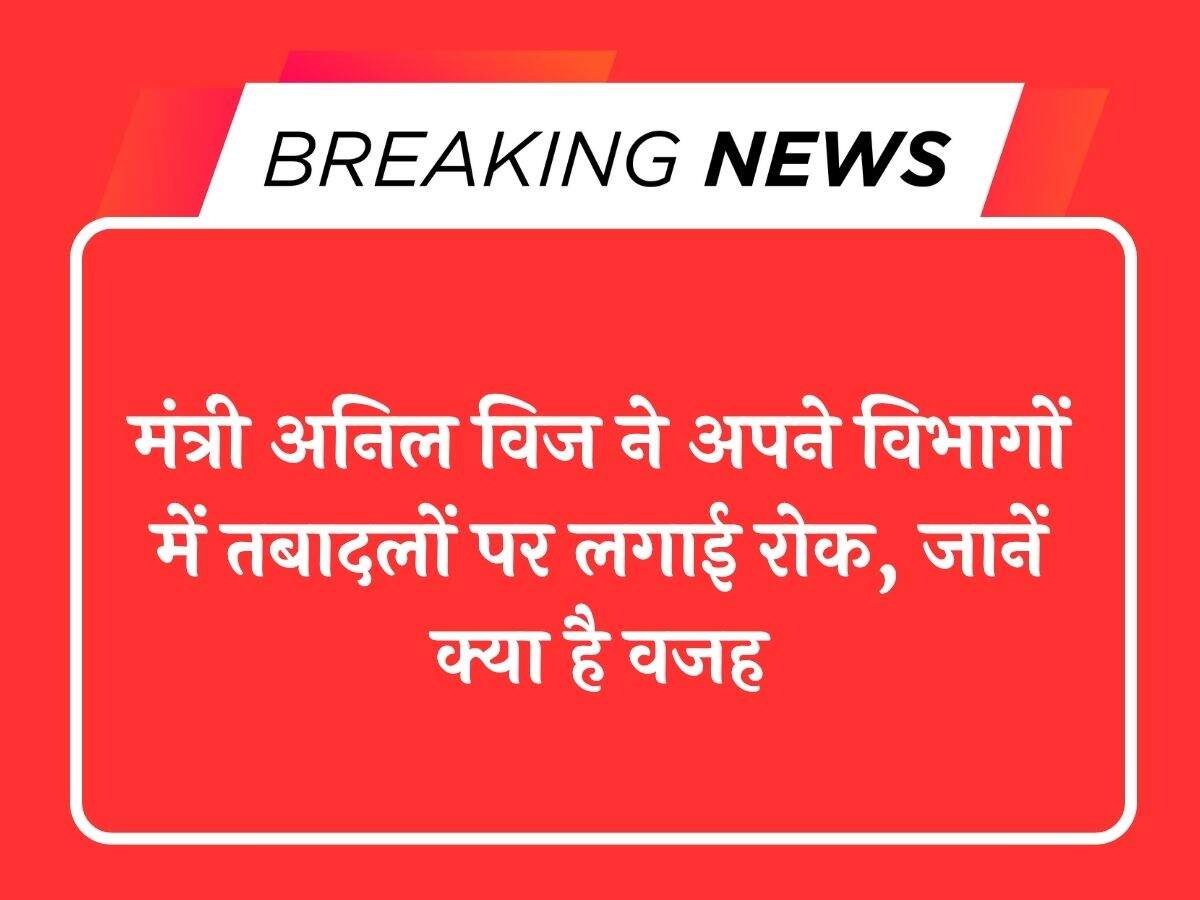 मंत्री अनिल विज ने अपने विभागों में तबादलों पर लगाई रोक, जानें क्या है वजह