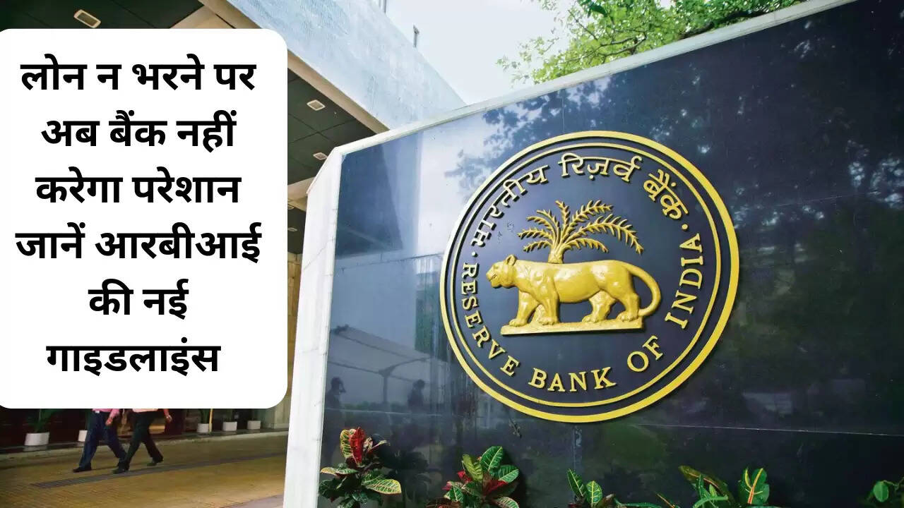RBI: लोन न भरने पर अब बैंक नहीं करेगा परेशान, जानें आरबीआई की नई गाइडलाइंस