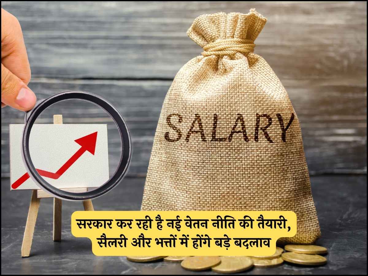 सरकार कर रही है नई वेतन नीति की तैयारी, सैलरी और भत्तों में होंगे बड़े बदलाव