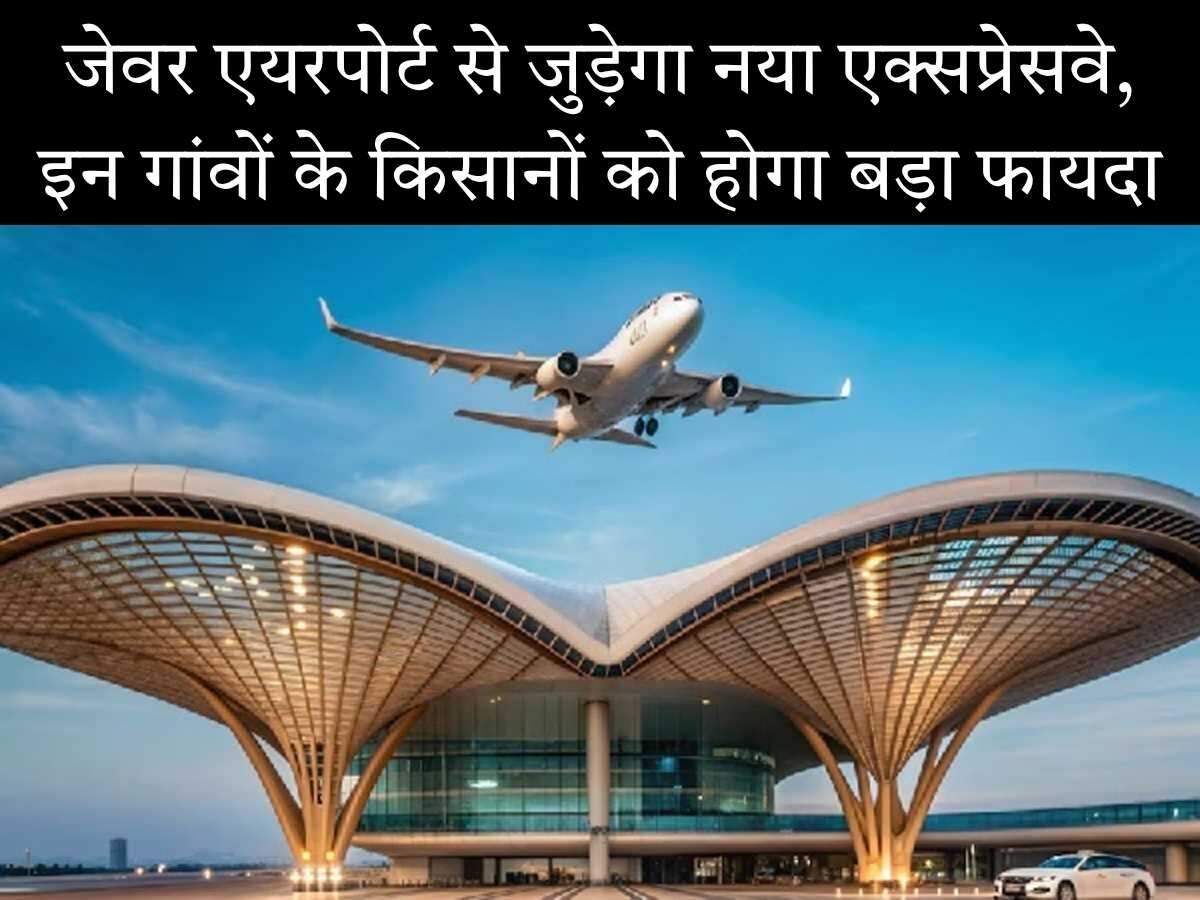 जेवर एयरपोर्ट से जुड़ेगा नया एक्सप्रेसवे, इन गांवों के किसानों को होगा बड़ा फायदा