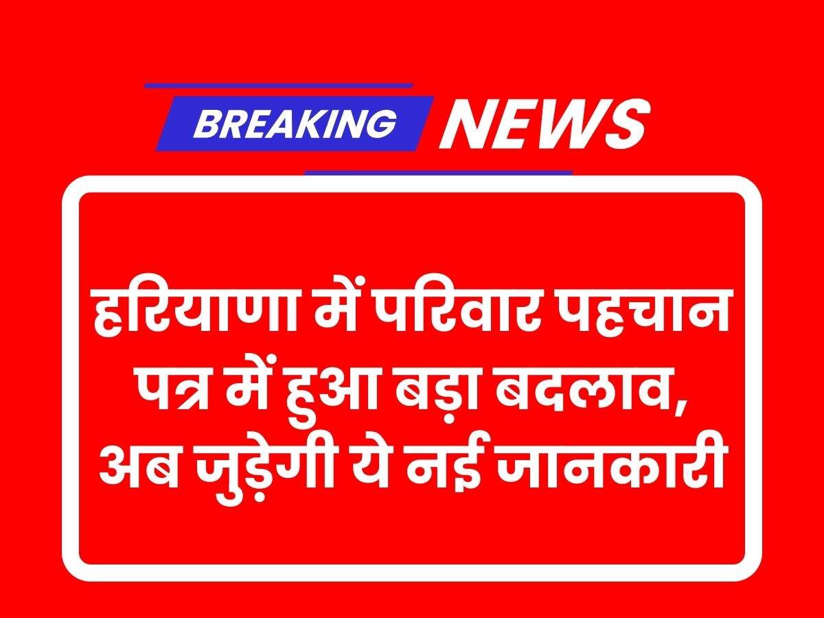 हरियाणा में परिवार पहचान पत्र में हुआ बड़ा बदलाव, अब जुड़ेगी ये नई जानकारी