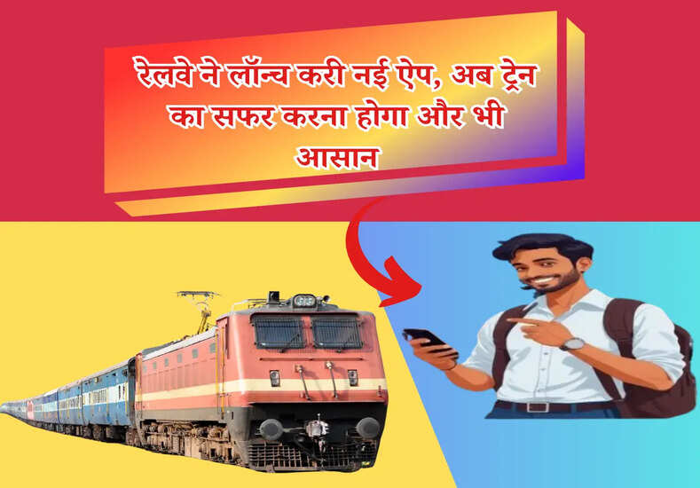 रेलवे ने लॉन्च करी नई  ऐप, अब ट्रेन का सफर करना होगा और भी आसान