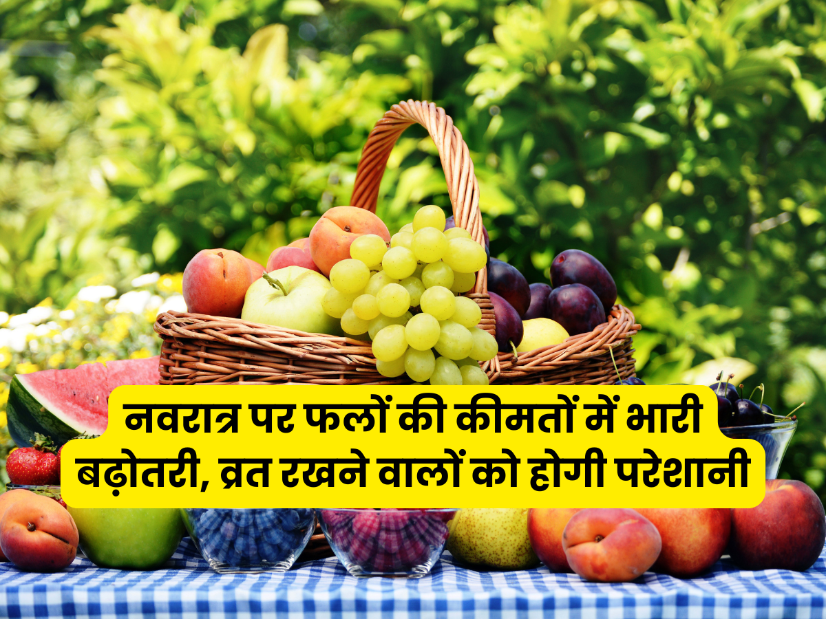 नवरात्र पर फलों की कीमतों में भारी बढ़ोतरी, व्रत रखने वालों को होगी परेशानी