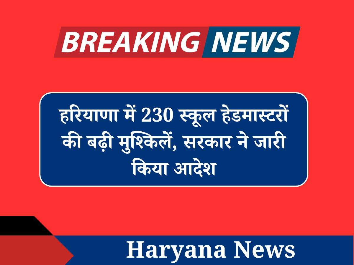 हरियाणा में 230 स्कूल हेडमास्टरों की बढ़ी मुश्किलें, सरकार ने जारी किया आदेश