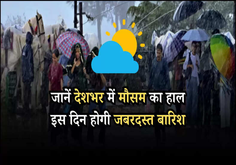 जानें देशभर में मौसम का हाल  इस दिन होगी जबरदस्त बारिश