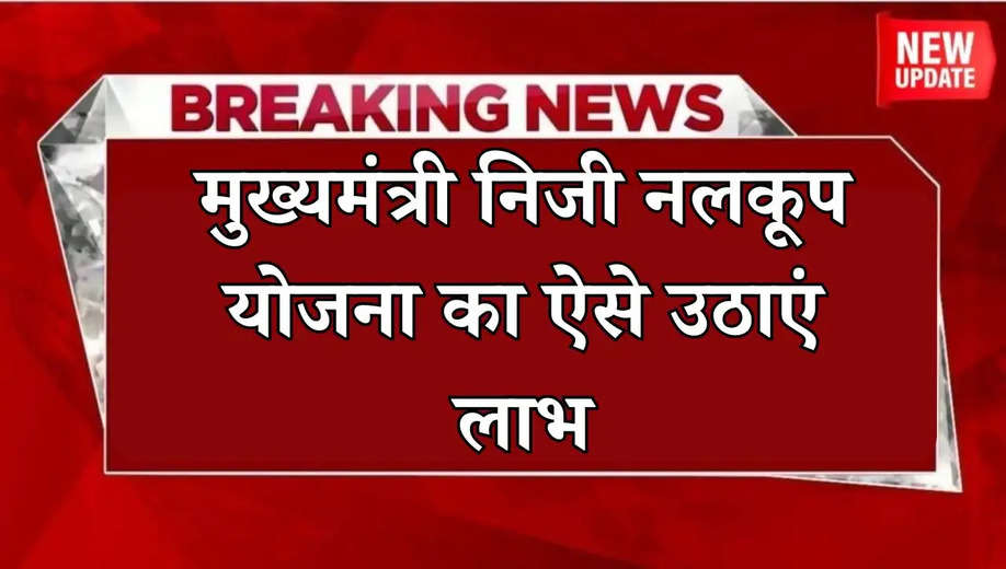 Mukhymantri niji nalkup yojana: मुख्यमंत्री निजी नलकूप योजना का ऐसे उठाएं लाभ