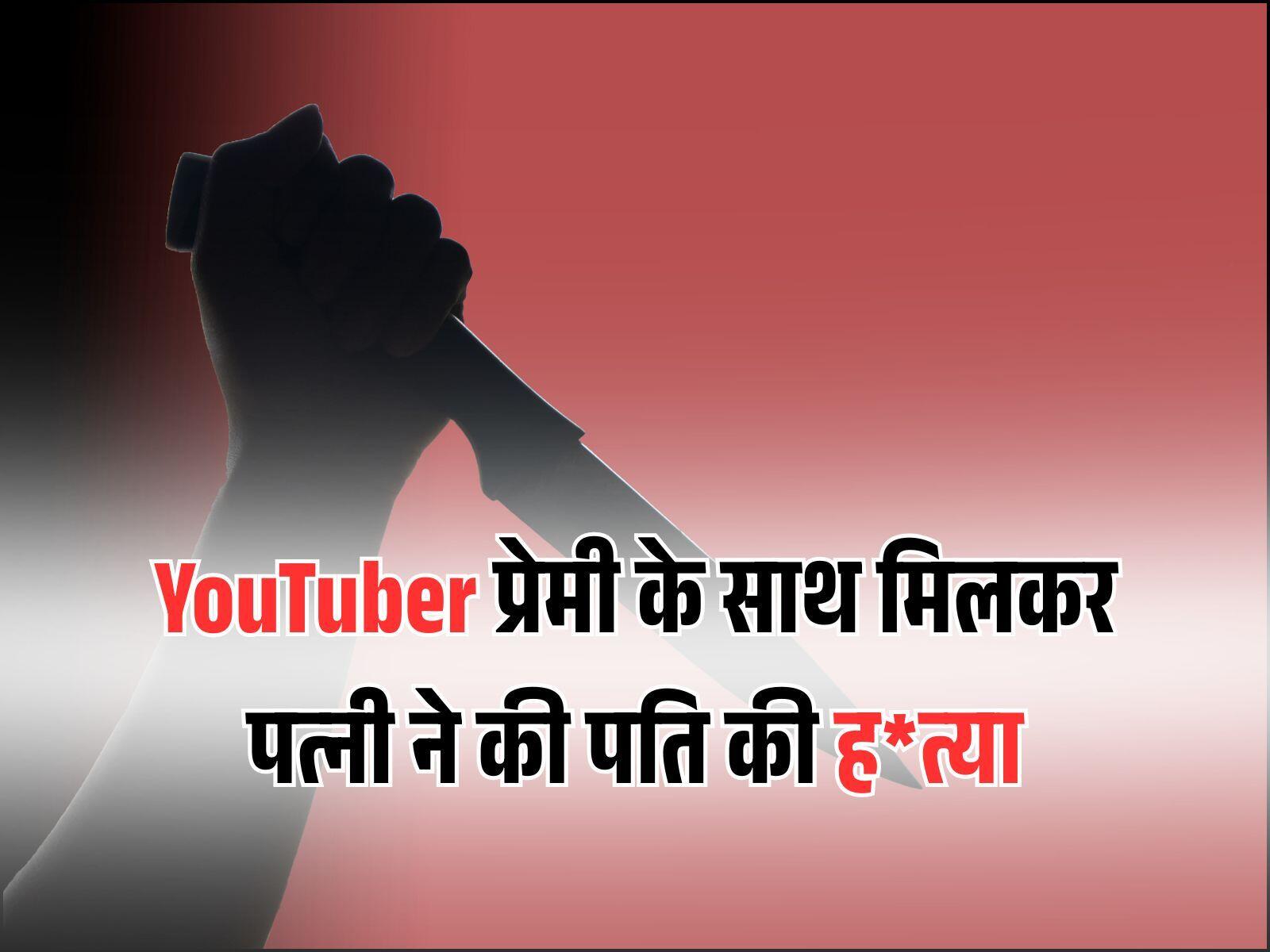 यूट्यूबर प्रेमी के साथ मिलकर पत्नी ने की पति की ह*त्या