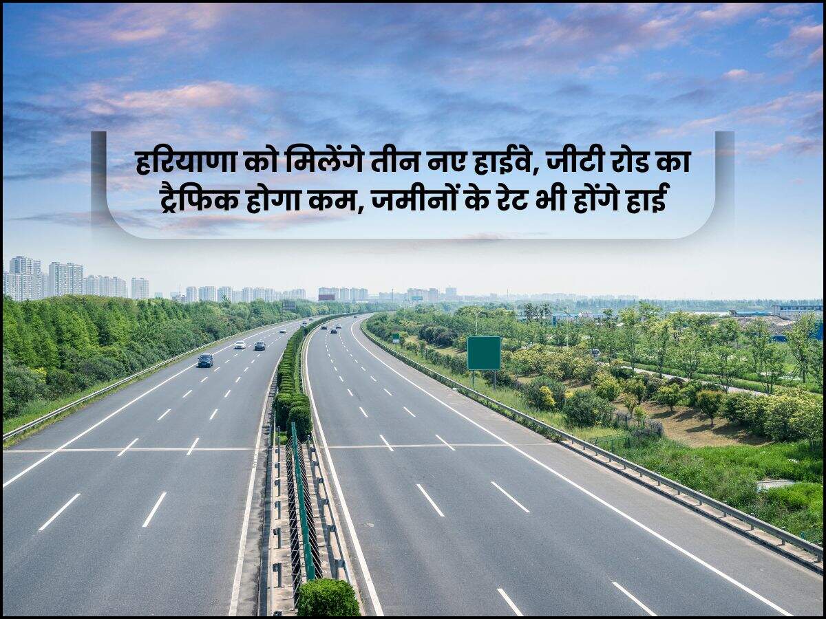 हरियाणा को मिलेंगे तीन नए हाईवे, जीटी रोड का ट्रैफिक होगा कम, जमीनों के रेट भी होंगे हाई