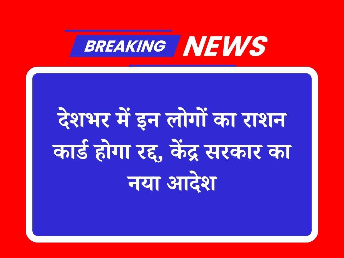 देशभर में इन लोगों का राशन कार्ड होगा रद्द, केंद्र सरकार का नया आदेश
