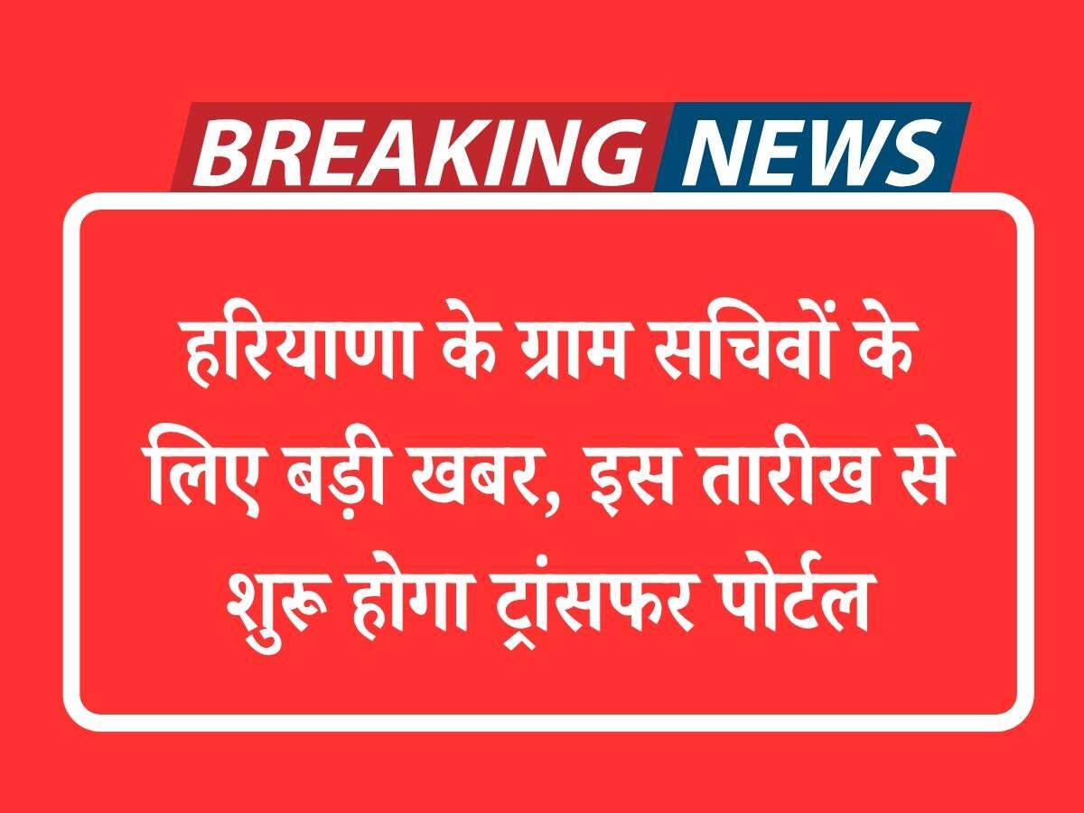 हरियाणा के ग्राम सचिवों के लिए बड़ी खबर, इस तारीख से शुरू होगा ट्रांसफर पोर्टल