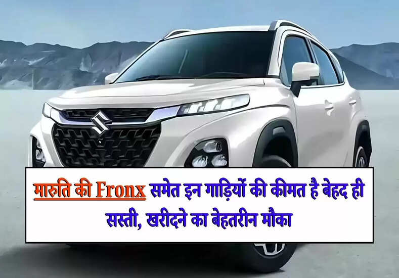 Maruti Suzuki Fronx: मारुति की Fronx समेत इन गाड़ियों की कीमत है बेहद ही सस्ती, खरीदने का बेहतरीन मौका