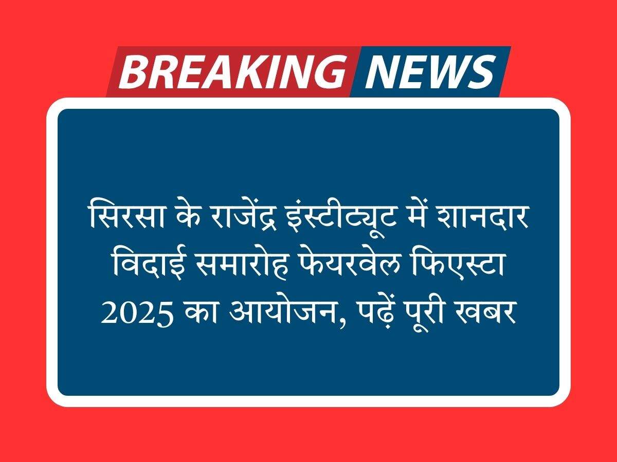 सिरसा के राजेंद्र इंस्टीट्यूट में शानदार विदाई समारोह फेयरवेल फिएस्टा 2025 का आयोजन, पढ़ें पूरी खबर