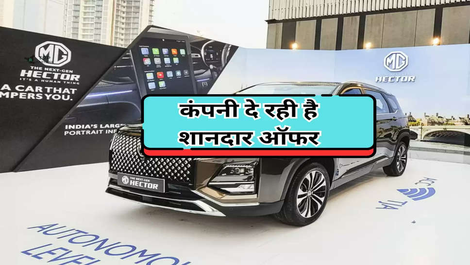 MG Hector Offers: यह कंपनी दे रही है शानदार ऑफर, SUV खरीदने पर होगी 2 लाख रुपये की बड़ी बचत 