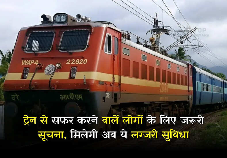 ट्रेन से सफर करने वालें लोगों के लिए जरूरी सूचना, मिलेगी अब ये लग्जरी सुविधा