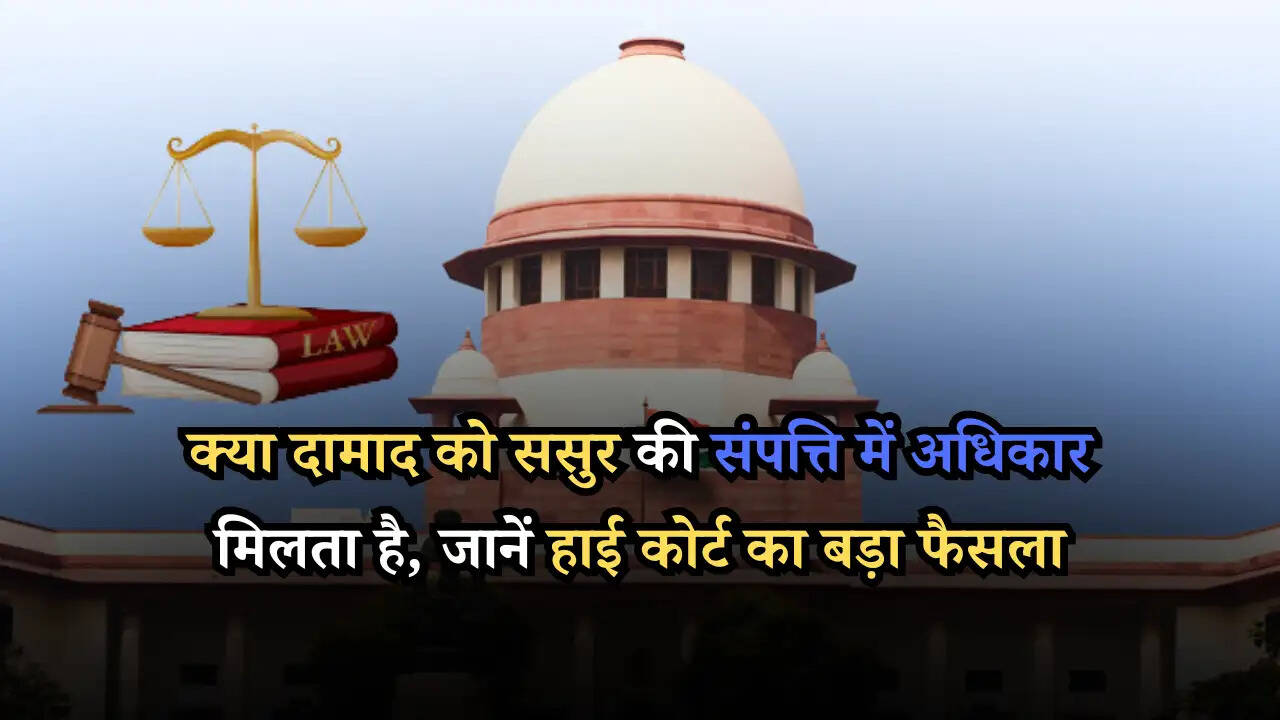 क्या दामाद को ससुर की संपत्ति में अधिकार मिलता है, जानें हाई कोर्ट का बड़ा फैसला