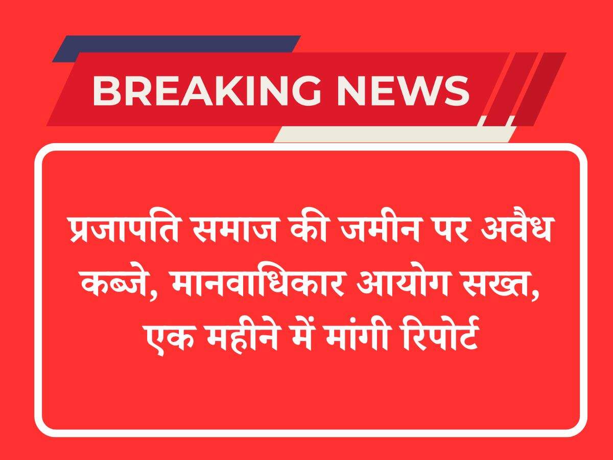 प्रजापति समाज की जमीन पर अवैध कब्जे, मानवाधिकार आयोग सख्त, एक महीने में मांगी रिपोर्ट