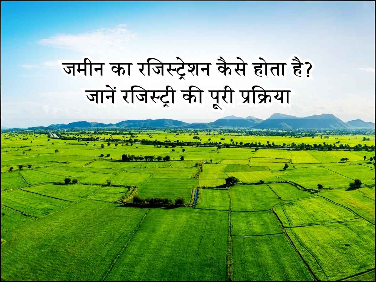 जमीन का रजिस्ट्रेशन कैसे होता है? जानें रजिस्ट्री की पूरी प्रक्रिया