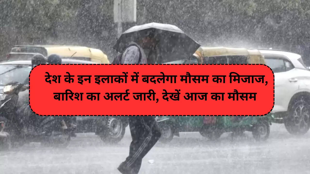 देश के इन इलाकों में बदलेगा मौसम का मिजाज, बारिश का अलर्ट जारी, देखें आज का मौसम