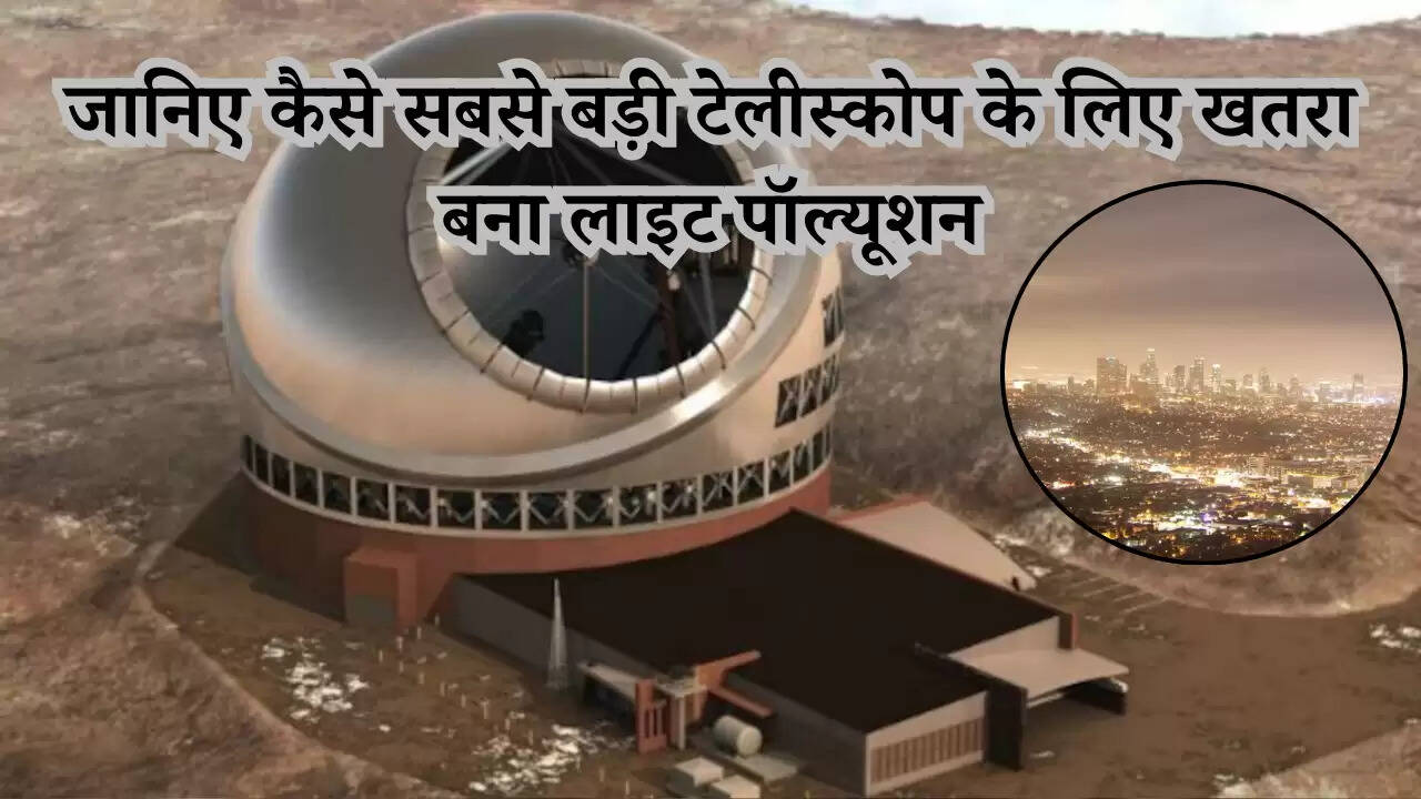 जानिए कैसे सबसे बड़ी टेलीस्कोप के लिए खतरा बना लाइट पॉल्यूशन