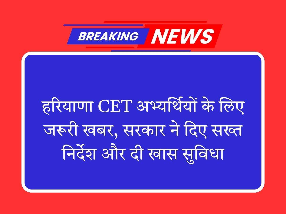 हरियाणा CET अभ्यर्थियों के लिए जरूरी खबर, सरकार ने दिए सख्त निर्देश और दी खास सुविधा
