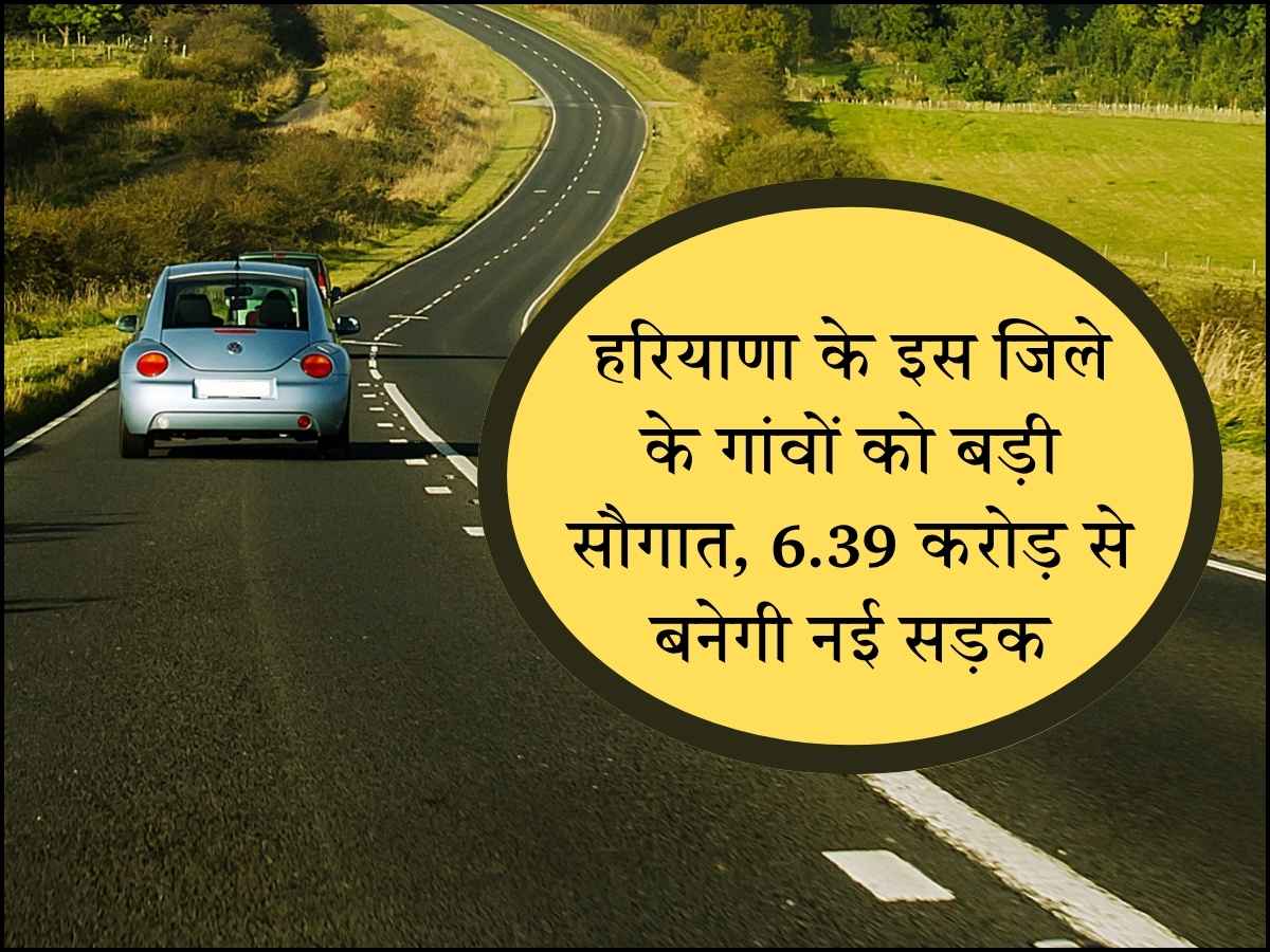 हरियाणा के इस जिले के गांवों को बड़ी सौगात, 6.39 करोड़ से बनेगी नई सड़क