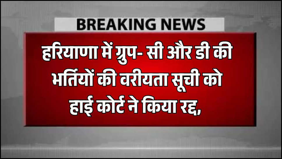 हरियाणा में ग्रुप- सी और डी की भर्तियों की वरीयता सूची को हाई कोर्ट ने किया रद्द, कहा- नए नियम ना करें लागू 