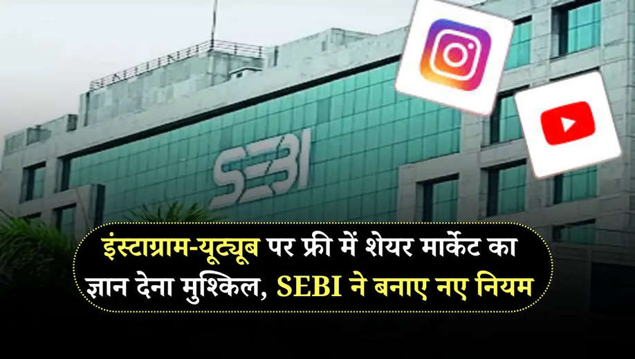 इंस्टाग्राम-यूट्यूब पर फ्री में शेयर मार्केट का ज्ञान देना मुश्किल, SEBI ने बनाए नए नियम