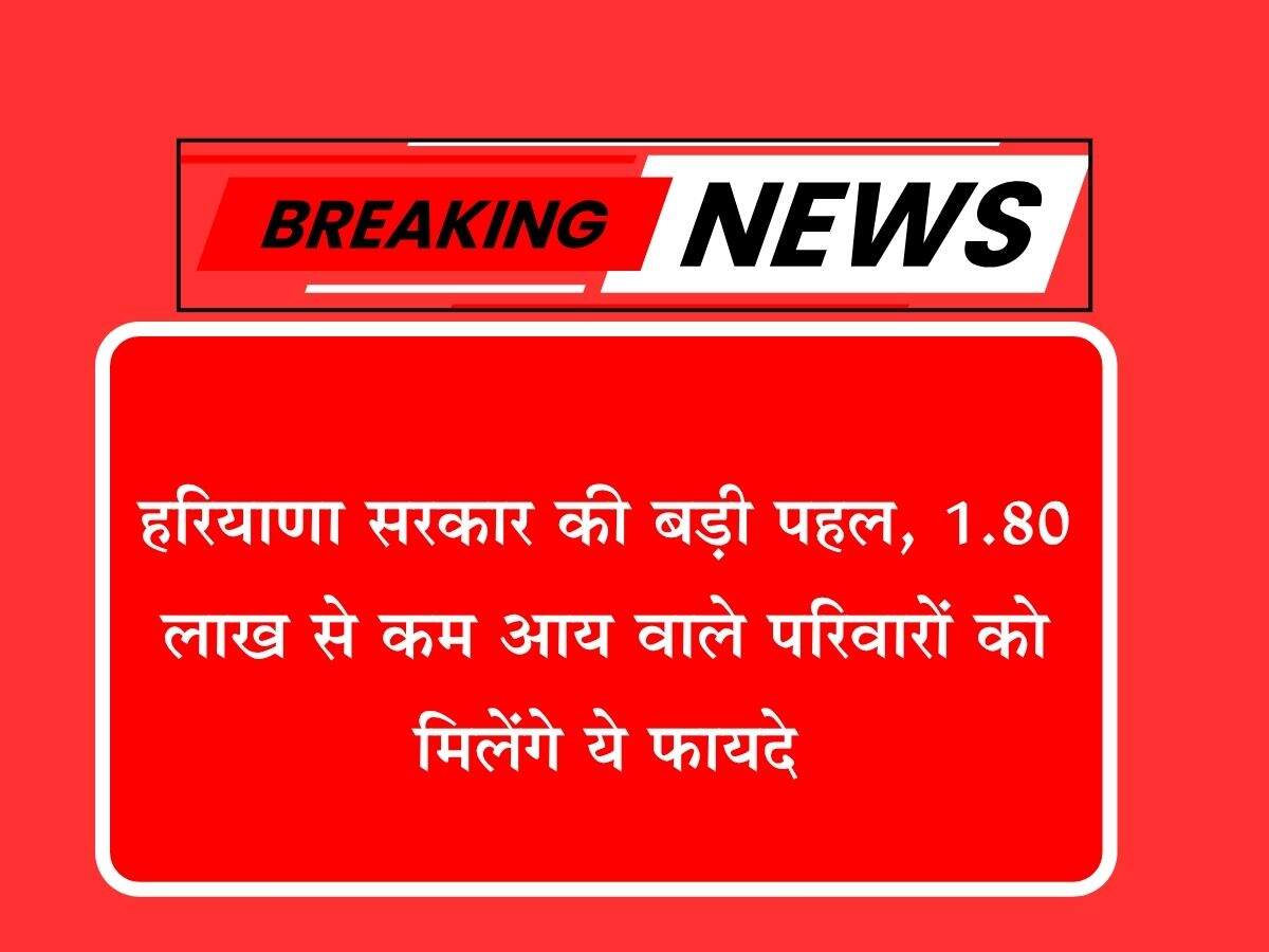 हरियाणा सरकार की बड़ी पहल, 1.80 लाख से कम आय वाले परिवारों को मिलेंगे ये फायदे