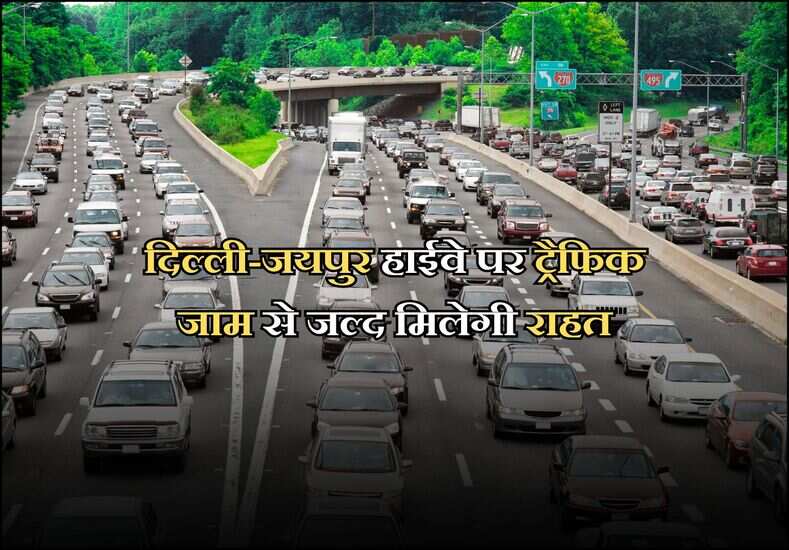 दिल्ली-जयपुर हाईवे पर ट्रैफिक जाम से जल्द मिलेगी राहत