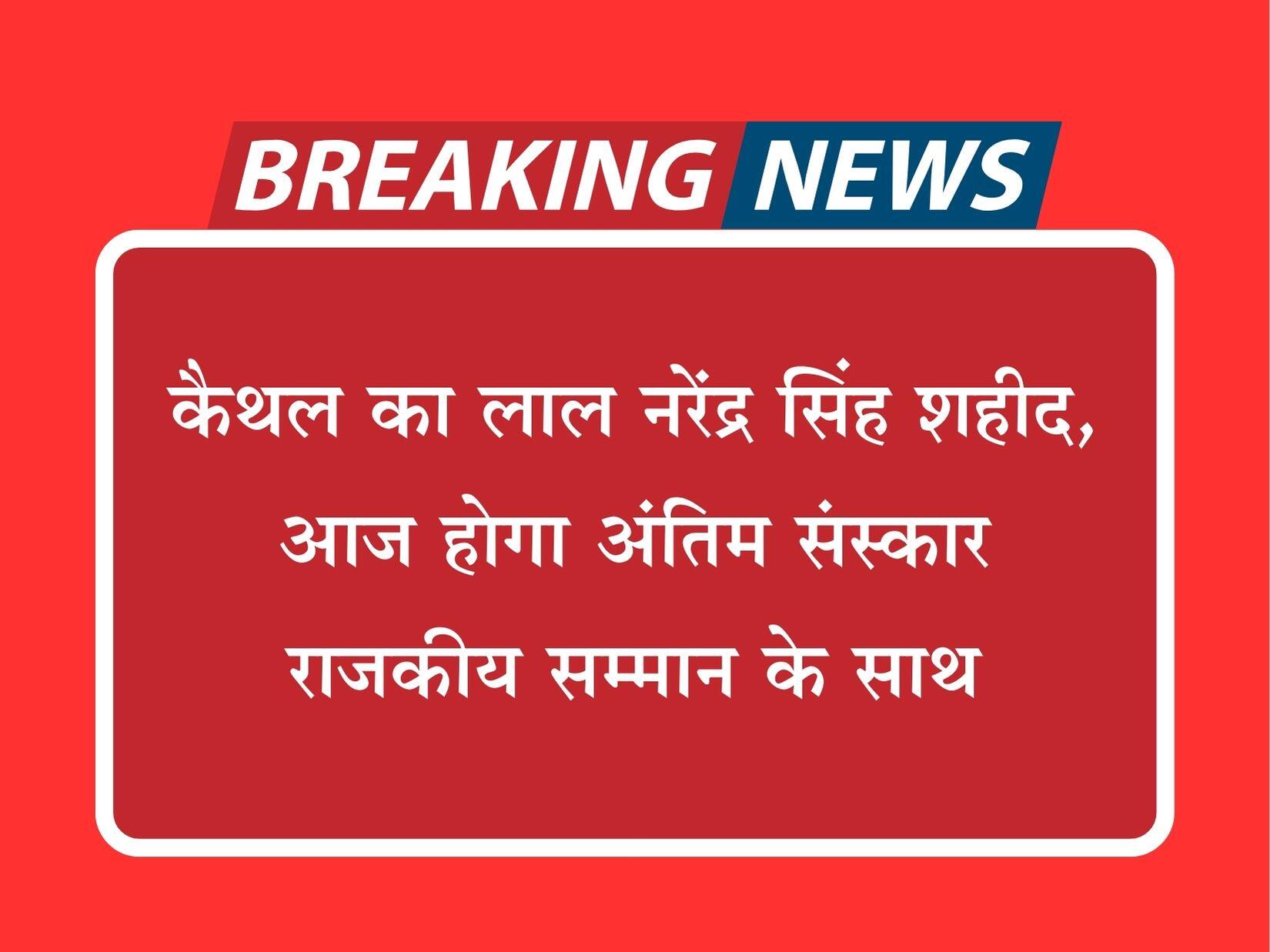 कैथल का लाल नरेंद्र सिंह शहीद, आज होगा अंतिम संस्कार राजकीय सम्मान के साथ