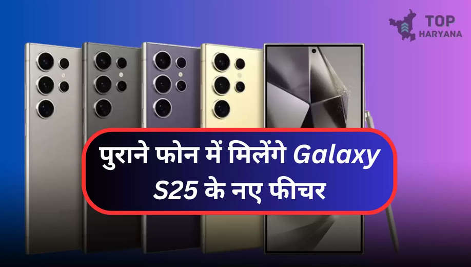 Samsung Update: पुराने फोन में मिलेंगे Galaxy S25 के नए फीचर, कंपनी करने जा रही यह कार्य, यूजर्स में खुशी 