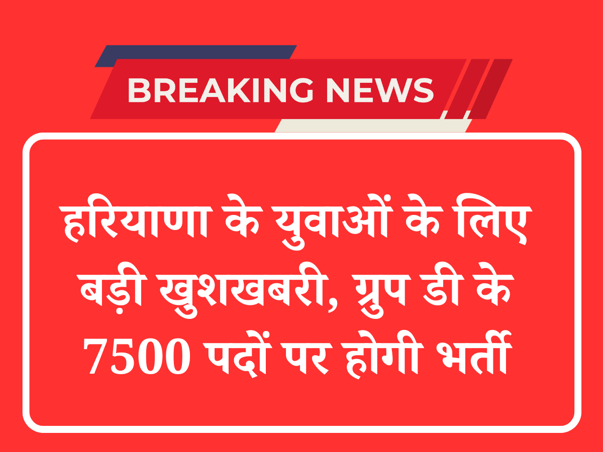 हरियाणा के युवाओं के लिए बड़ी खुशखबरी, ग्रुप डी के 7500 पदों पर होगी भर्ती