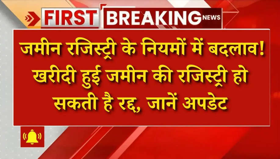 Property Registry Update: जमीन रजिस्ट्री के नियमों में बदलाव! खरीदी हुई जमीन की रजिस्ट्री हो सकती है रद्द, जानें अपडेट