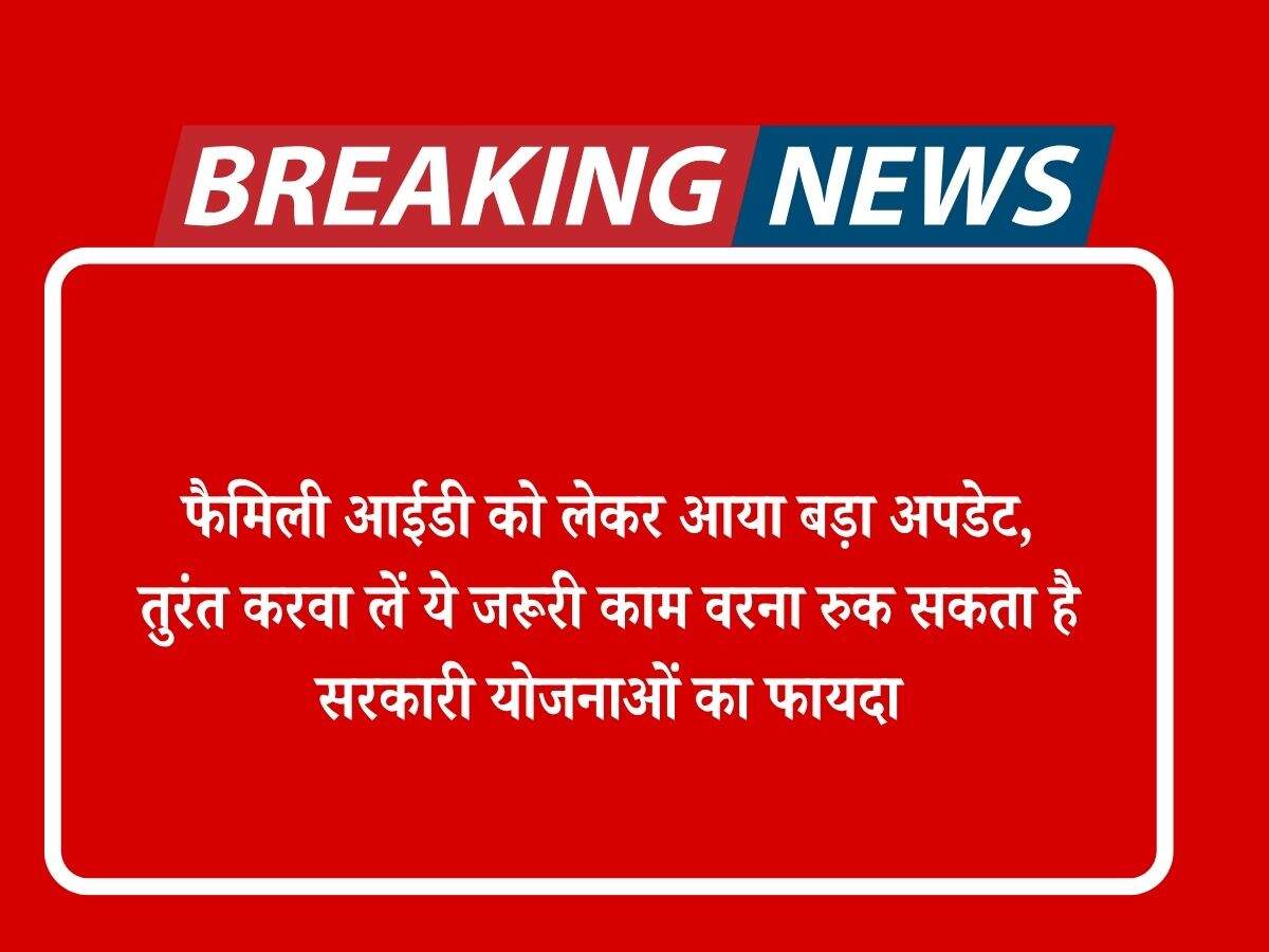 फैमिली आईडी को लेकर आया बड़ा अपडेट, तुरंत करवा लें ये जरूरी काम वरना रुक सकता है सरकारी योजनाओं का फायदा