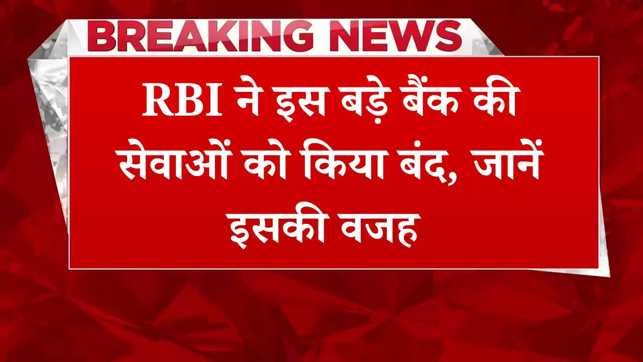 आरबीआई ने इस बड़े बैंक की सेवाओं को किया बंद, जानें इसकी वजह 