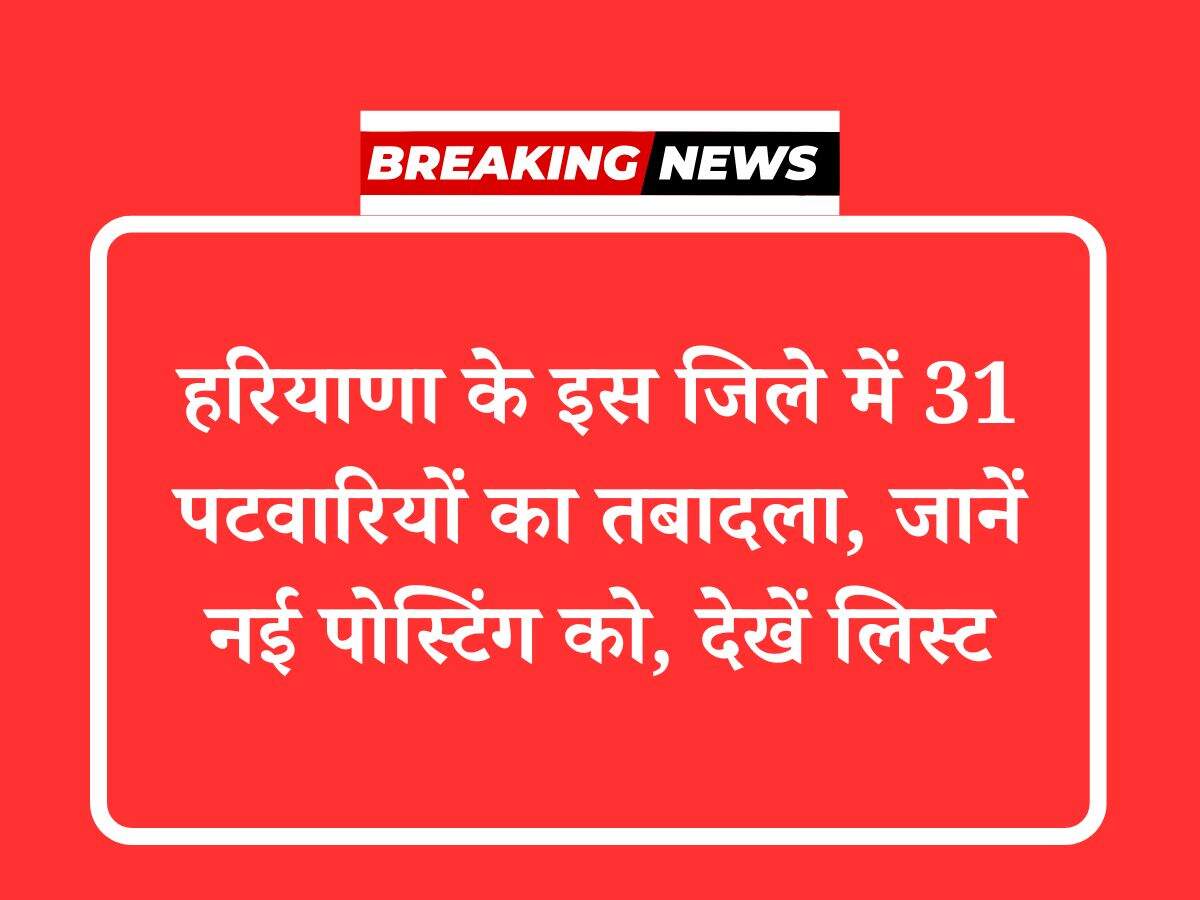 हरियाणा के इस जिले में 31 पटवारियों का तबादला, जानें नई पोस्टिंग को, देखें लिस्ट