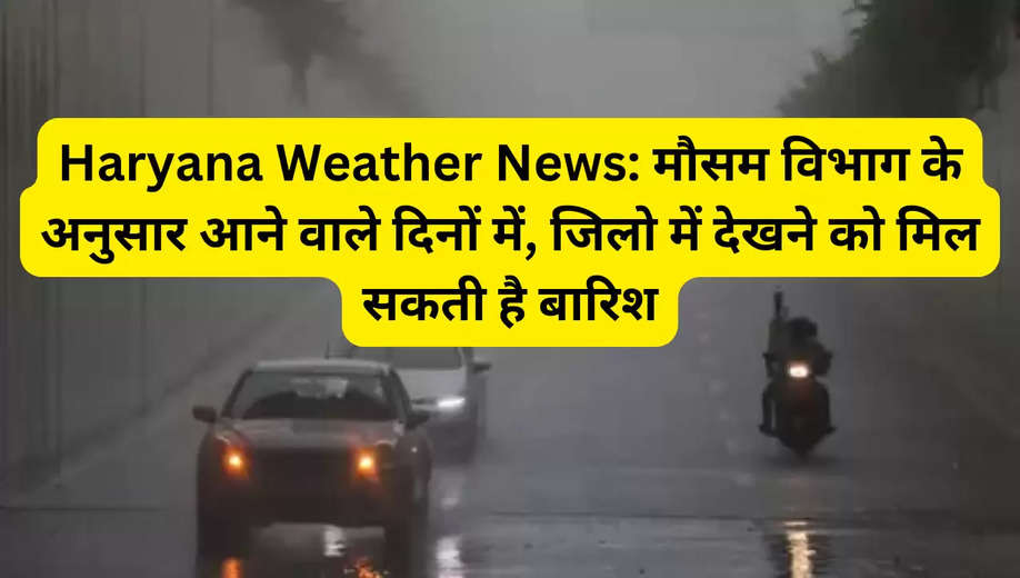 Haryana Weather News: मौसम विभाग के अनुसार आने वाले दिनों में, जिलो में देखने को मिल सकती है बारिश