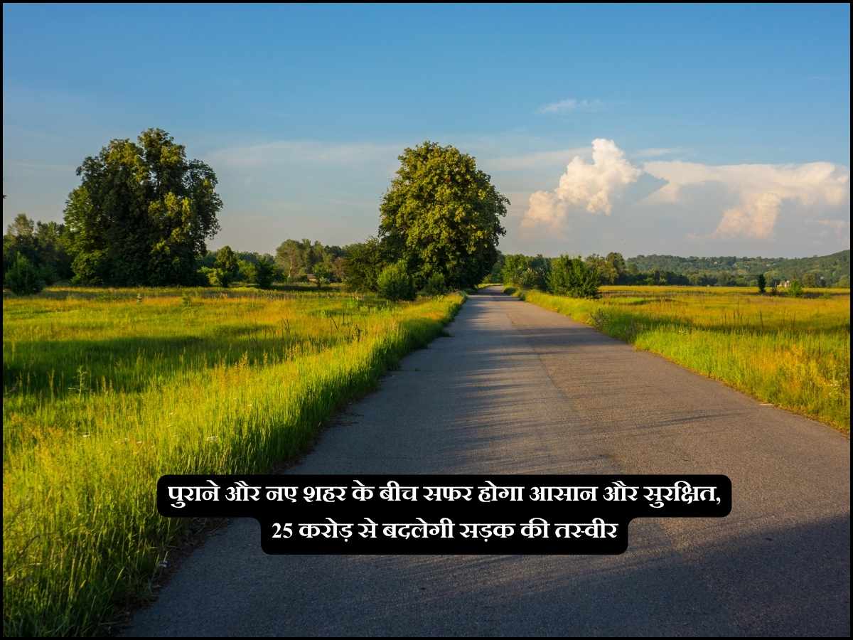 पुराने और नए शहर के बीच सफर होगा आसान और सुरक्षित, 25 करोड़ से बदलेगी सड़क की तस्वीर