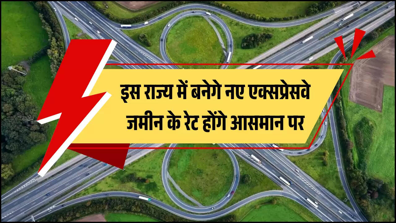 इस राज्य में बनेगे नए एक्सप्रेसवे, जमीन के रेट होंगे आसमान पर