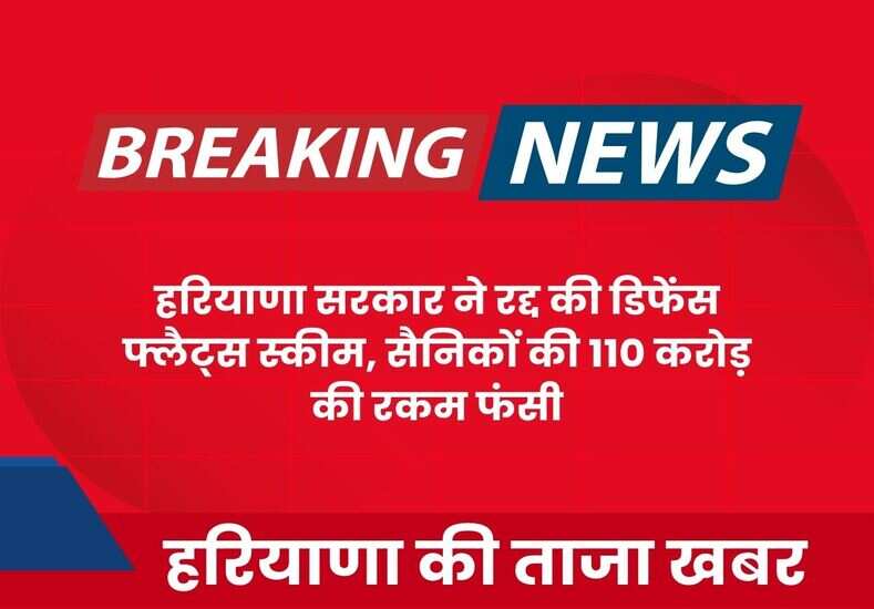 हरियाणा सरकार ने रद्द की डिफेंस फ्लैट्स स्कीम, सैनिकों की 110 करोड़ की रकम फंसी