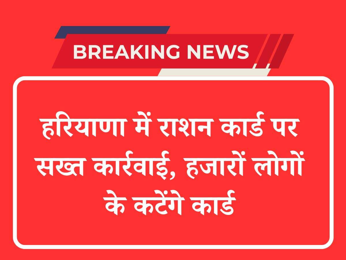 हरियाणा में राशन कार्ड पर सख्त कार्रवाई, हजारों लोगों के कटेंगे कार्ड