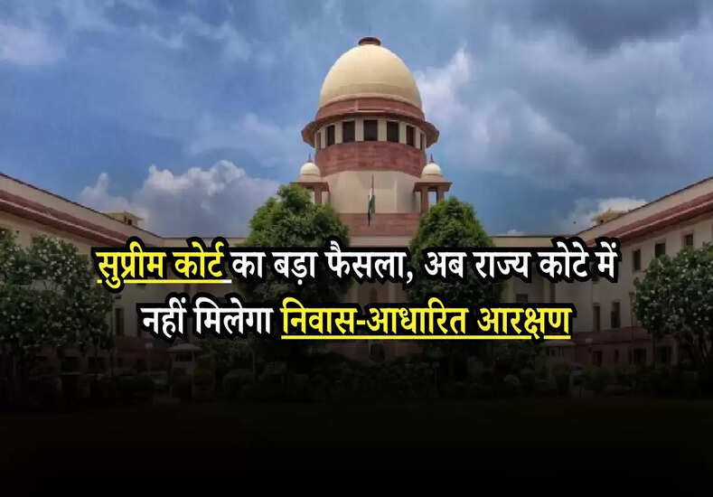 सुप्रीम कोर्ट का बड़ा फैसला, अब राज्य कोटे में नहीं मिलेगा निवास-आधारित आरक्षण