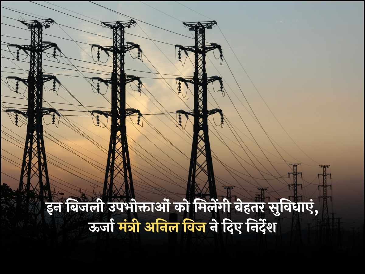 इन बिजली उपभोक्ताओं को मिलेंगी बेहतर सुविधाएं, ऊर्जा मंत्री अनिल विज ने दिए निर्देश