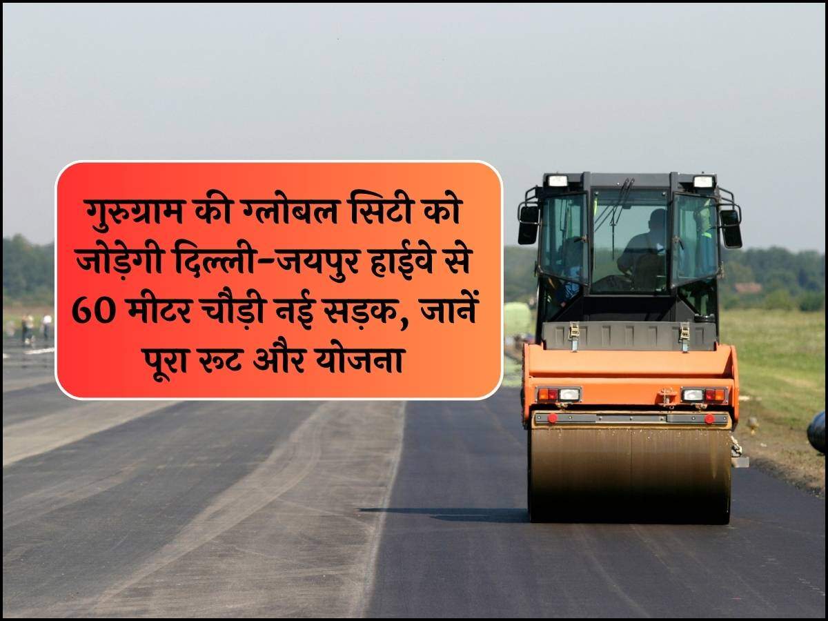 गुरुग्राम की ग्लोबल सिटी को जोड़ेगी दिल्ली-जयपुर हाईवे से 60 मीटर चौड़ी नई सड़क, जानें पूरा रूट और योजना
