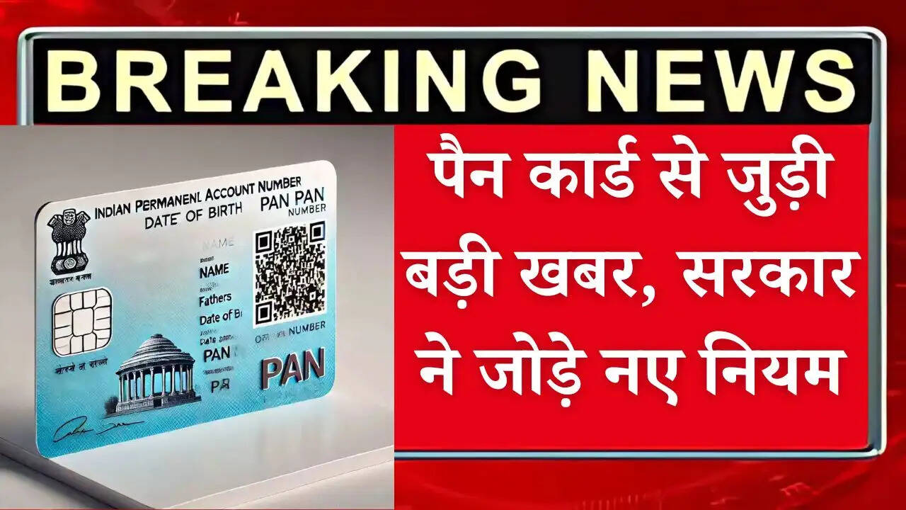 Pan Card Update: पैन कार्ड से जुड़ी बड़ी खबर, सरकार ने जोड़े नए नियम, देखें पूरी जानकारी
